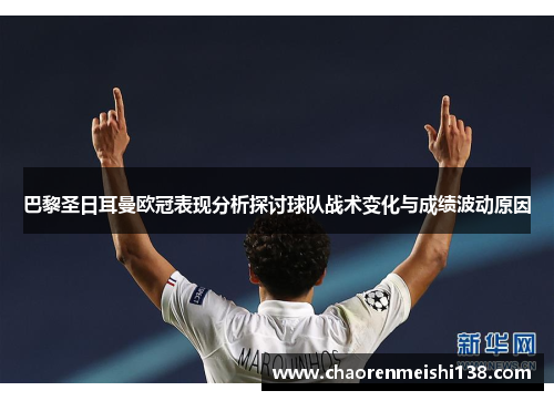 巴黎圣日耳曼欧冠表现分析探讨球队战术变化与成绩波动原因